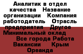 Аналитик в отдел качества › Название организации ­ Компания-работодатель › Отрасль предприятия ­ Другое › Минимальный оклад ­ 32 000 - Все города Работа » Вакансии   . Крым,Ореанда